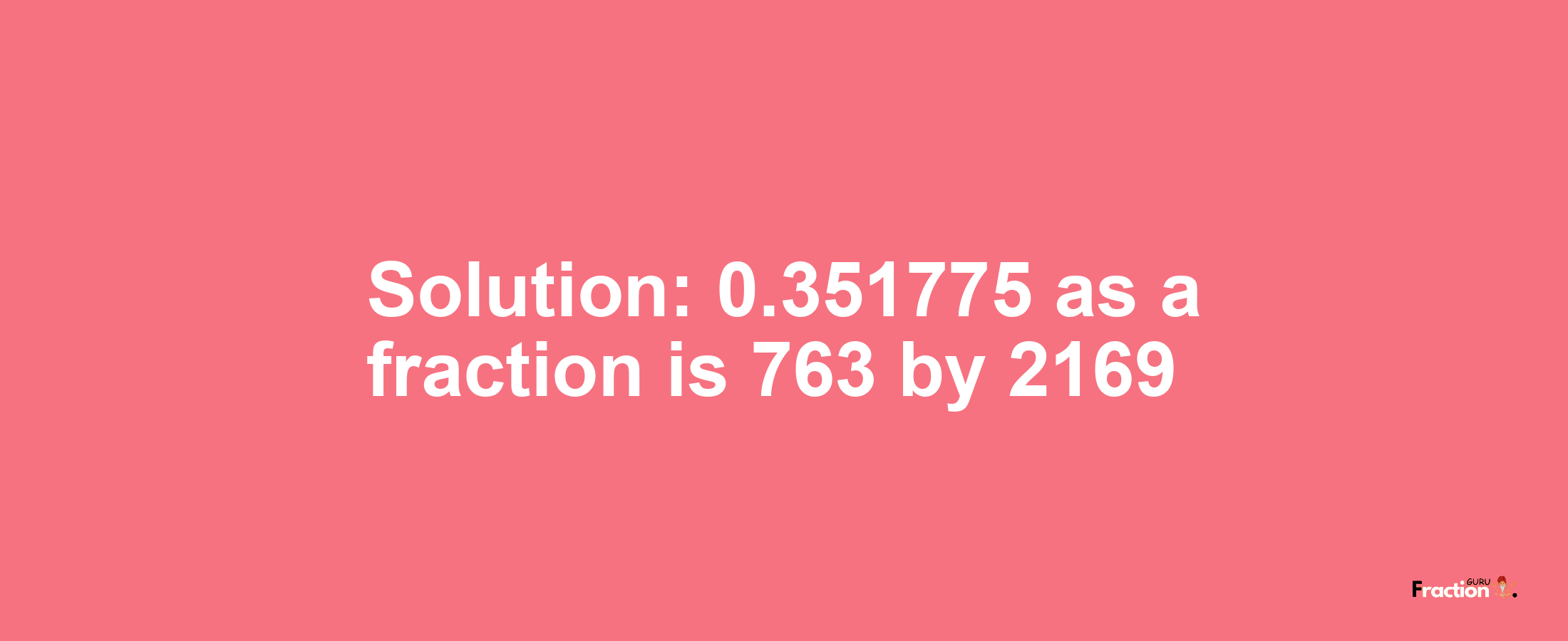 Solution:0.351775 as a fraction is 763/2169